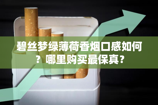 碧丝梦绿薄荷香烟口感如何？哪里购买最保真？